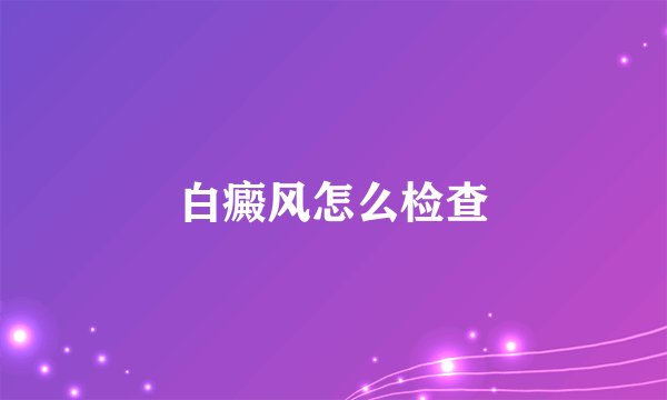 白癜风怎么检查
