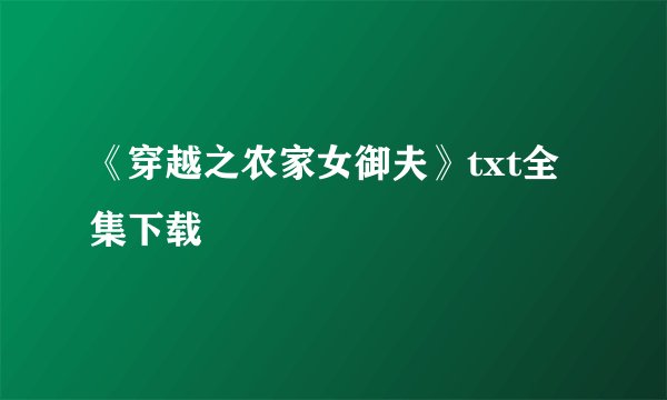 《穿越之农家女御夫》txt全集下载