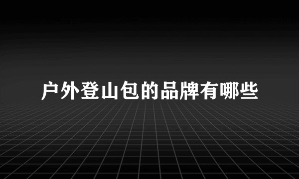 户外登山包的品牌有哪些