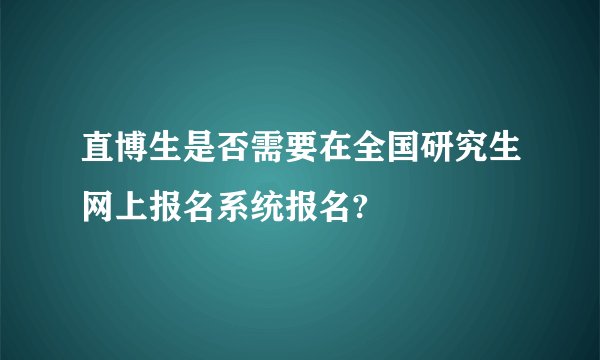 直博生是否需要在全国研究生网上报名系统报名?