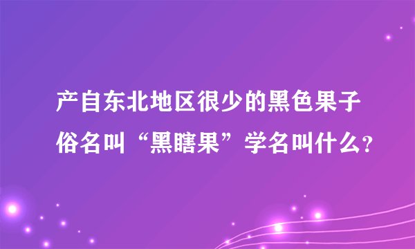 产自东北地区很少的黑色果子俗名叫“黑瞎果”学名叫什么？