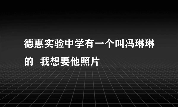 德惠实验中学有一个叫冯琳琳的  我想要他照片