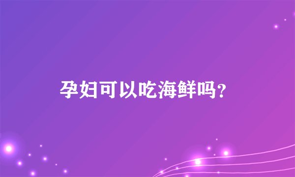 孕妇可以吃海鲜吗？