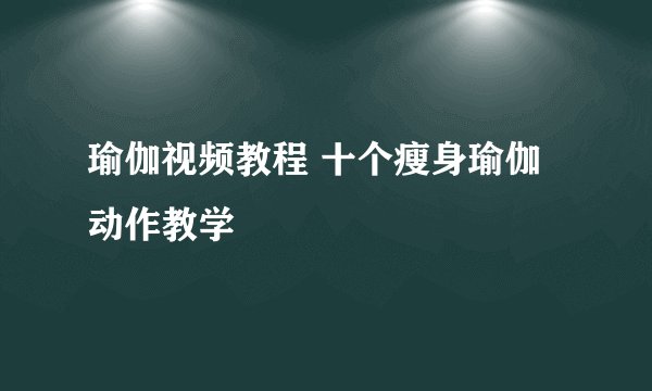 瑜伽视频教程 十个瘦身瑜伽动作教学
