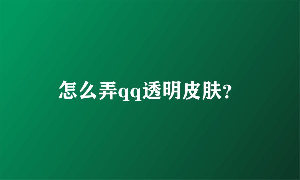 怎么弄qq透明皮肤？