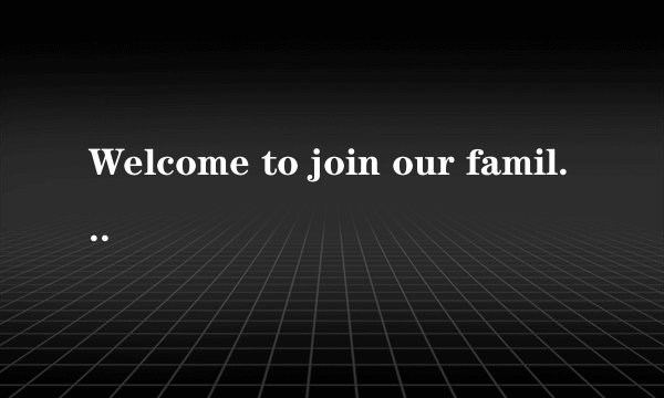 Welcome to join our family语法有错误吗？