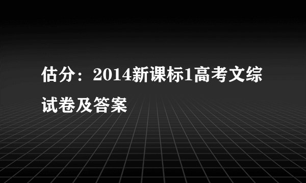 估分：2014新课标1高考文综试卷及答案