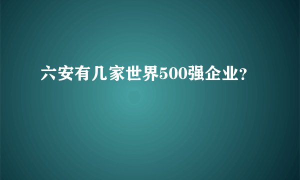 六安有几家世界500强企业？