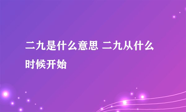 二九是什么意思 二九从什么时候开始