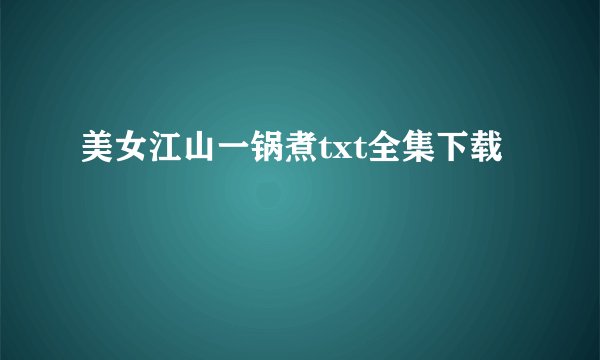 美女江山一锅煮txt全集下载