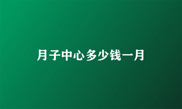 月子中心多少钱一月