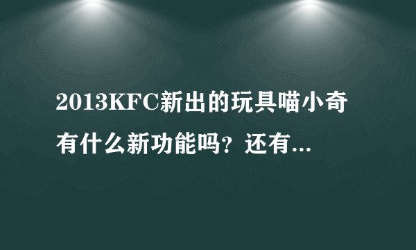 2013KFC新出的玩具喵小奇有什么新功能吗？还有就是能直接买喵小奇吗？