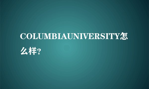 COLUMBIAUNIVERSITY怎么样？