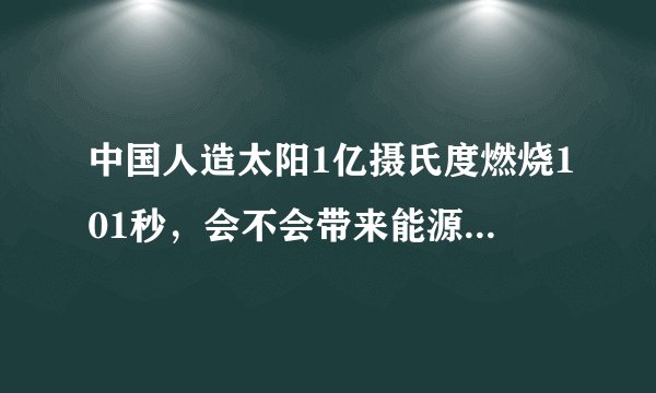 中国人造太阳1亿摄氏度燃烧101秒，会不会带来能源的新时代？