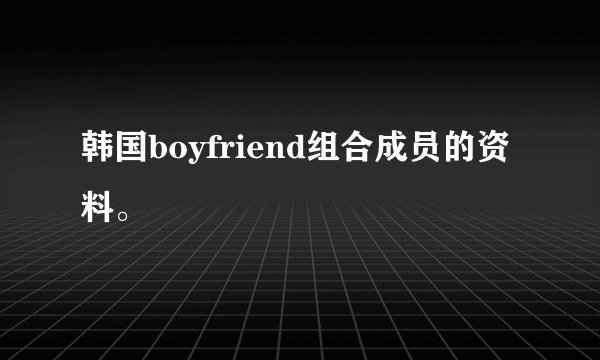 韩国boyfriend组合成员的资料。