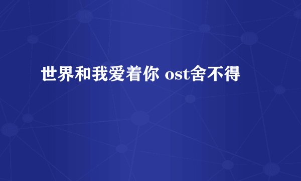 世界和我爱着你 ost舍不得