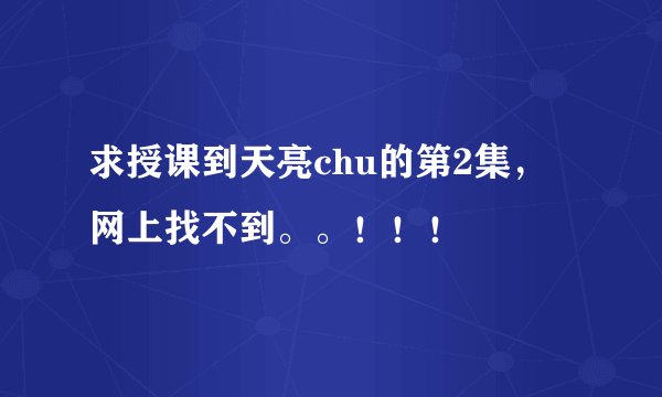 求授课到天亮chu的第2集，网上找不到。。！！！