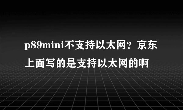 p89mini不支持以太网？京东上面写的是支持以太网的啊