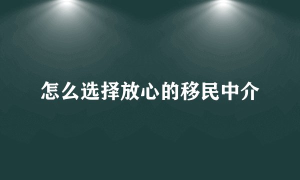 怎么选择放心的移民中介