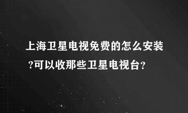 上海卫星电视免费的怎么安装 ?可以收那些卫星电视台？