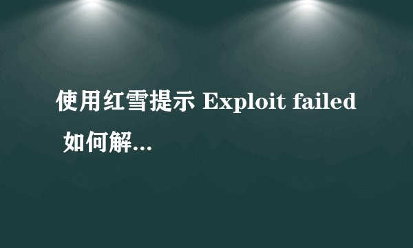 使用红雪提示 Exploit failed 如何解决？redsn0w红雪支持哪些机型？