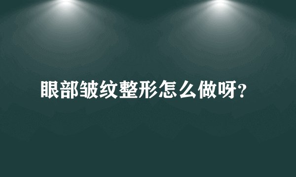 眼部皱纹整形怎么做呀？
