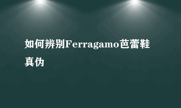 如何辨别Ferragamo芭蕾鞋真伪