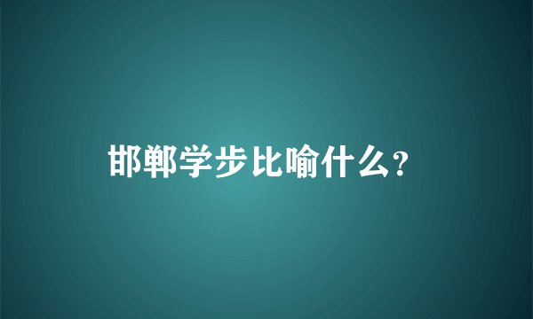 邯郸学步比喻什么？