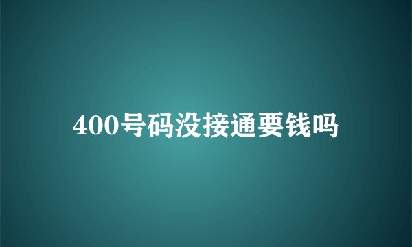 400号码没接通要钱吗