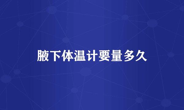 腋下体温计要量多久