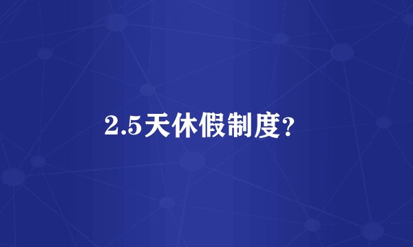 2.5天休假制度？