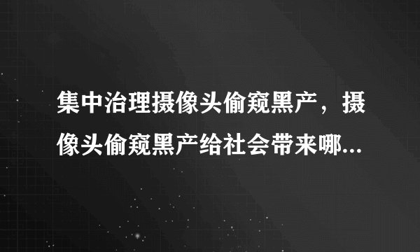 集中治理摄像头偷窥黑产，摄像头偷窥黑产给社会带来哪些负面影响？