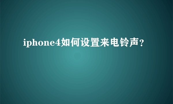 iphone4如何设置来电铃声？