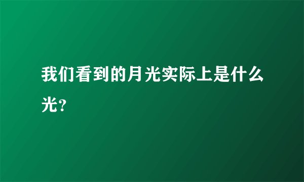 我们看到的月光实际上是什么光？