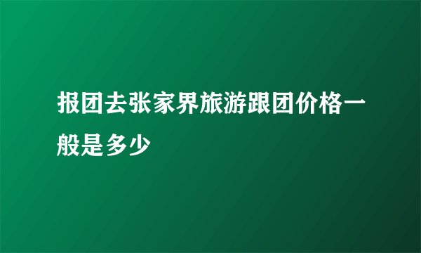 报团去张家界旅游跟团价格一般是多少