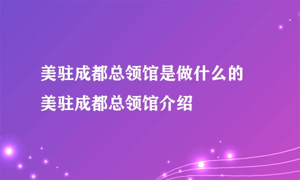 美驻成都总领馆是做什么的 美驻成都总领馆介绍