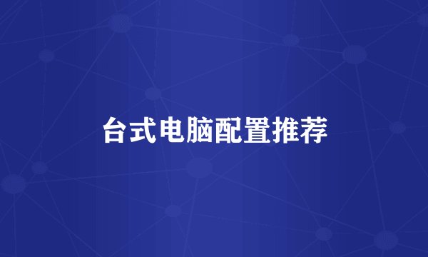 台式电脑配置推荐