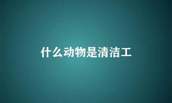 什么动物是清洁工