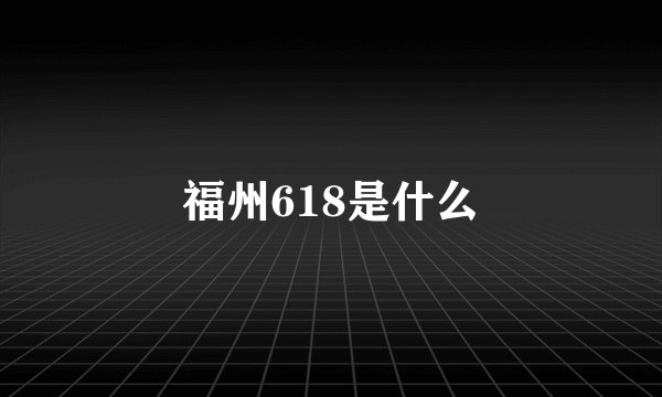 福州618是什么