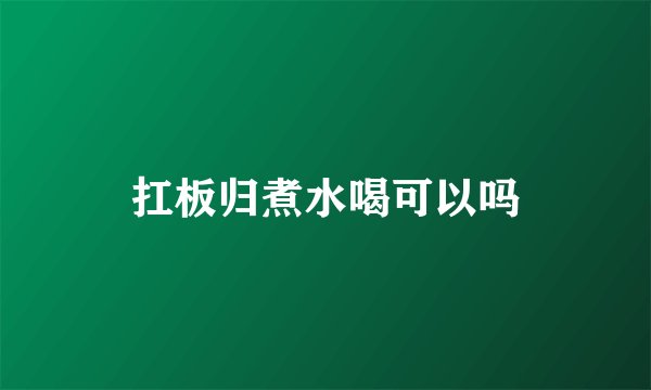 扛板归煮水喝可以吗