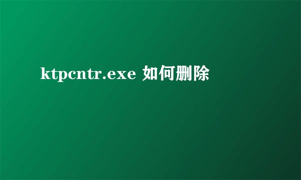ktpcntr.exe 如何删除