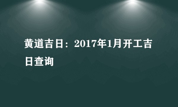 黄道吉日：2017年1月开工吉日查询