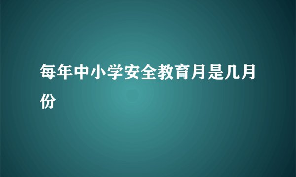每年中小学安全教育月是几月份