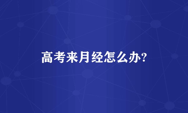 高考来月经怎么办?