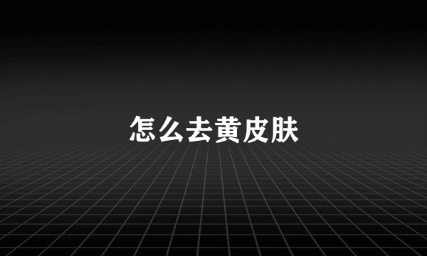 怎么去黄皮肤