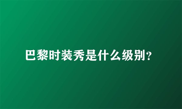 巴黎时装秀是什么级别？