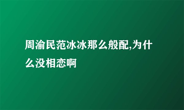 周渝民范冰冰那么般配,为什么没相恋啊