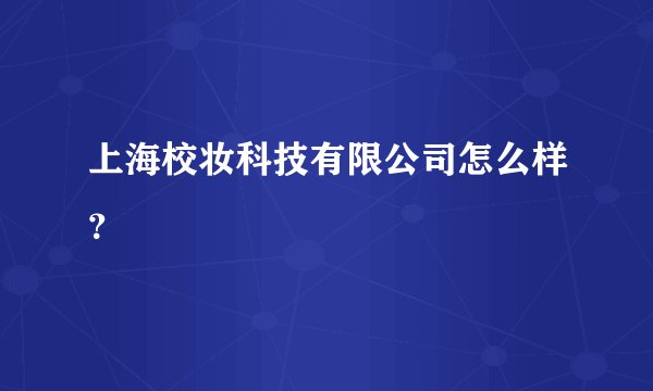 上海校妆科技有限公司怎么样？