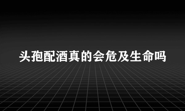 头孢配酒真的会危及生命吗