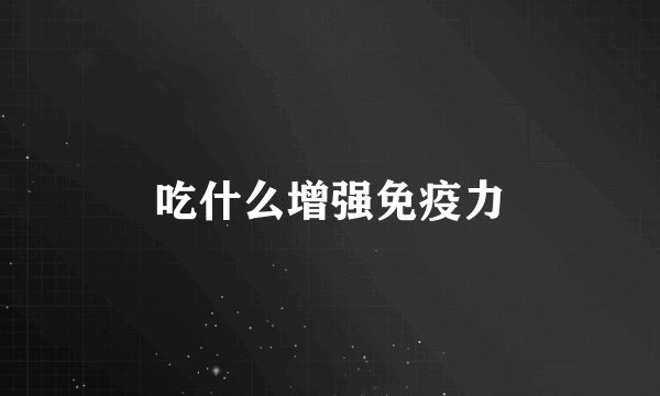 吃什么增强免疫力